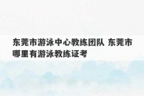 东莞市游泳中心教练团队 东莞市哪里有游泳教练证考