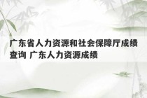 广东省人力资源和社会保障厅成绩查询 广东人力资源成绩