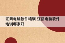 江阴电脑软件培训 江阴电脑软件培训哪家好