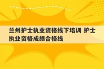 兰州护士执业资格线下培训 护士执业资格成绩合格线