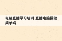 电脑直播学习培训 直播电脑操做简单吗