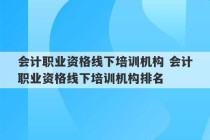 会计职业资格线下培训机构 会计职业资格线下培训机构排名