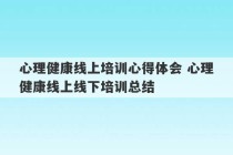 心理健康线上培训心得体会 心理健康线上线下培训总结