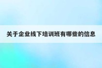 关于企业线下培训班有哪些的信息