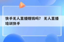 快手无人直播赚钱吗？ 无人直播培训快手