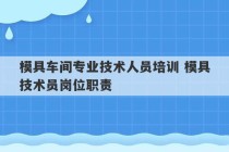 模具车间专业技术人员培训 模具技术员岗位职责