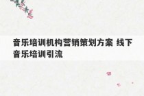 音乐培训机构营销策划方案 线下音乐培训引流