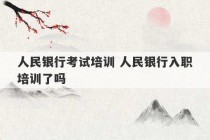 人民银行考试培训 人民银行入职培训了吗