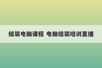 组装电脑课程 电脑组装培训直播