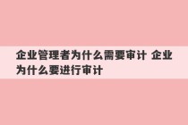 企业管理者为什么需要审计 企业为什么要进行审计