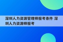 深圳人力资源管理师报考条件 深圳人力资源师报考