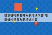 培训机构新老师入职培训内容 培训机构销售入职培训内容