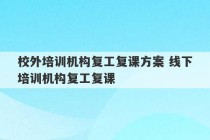 校外培训机构复工复课方案 线下培训机构复工复课