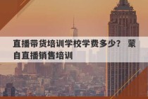 直播带货培训学校学费多少？ 蒙自直播销售培训