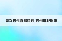 田野杭州直播培训 杭州田野医生
