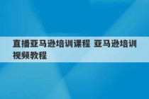 直播亚马逊培训课程 亚马逊培训视频教程