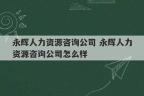 永辉人力资源咨询公司 永辉人力资源咨询公司怎么样