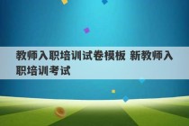 教师入职培训试卷模板 新教师入职培训考试