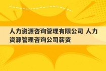 人力资源咨询管理有限公司 人力资源管理咨询公司薪资