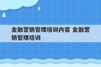 金融营销管理培训内容 金融营销管理培训