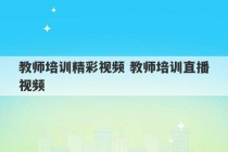 教师培训精彩视频 教师培训直播视频