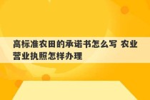 高标准农田的承诺书怎么写 农业营业执照怎样办理