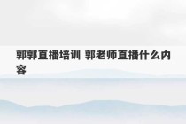 郭郭直播培训 郭老师直播什么内容