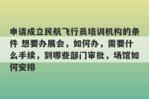 申请成立民航飞行员培训机构的条件 想要办展会，如何办，需要什么手续，到哪些部门审批，场馆如何安排