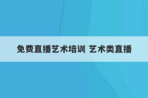 免费直播艺术培训 艺术类直播