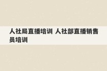 人社局直播培训 人社部直播销售员培训