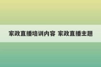 家政直播培训内容 家政直播主题