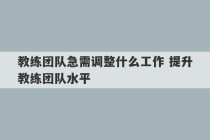 教练团队急需调整什么工作 提升教练团队水平