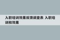 入职培训效果反馈调查表 入职培训和效果