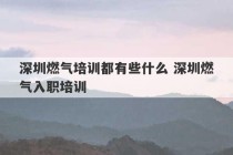 深圳燃气培训都有些什么 深圳燃气入职培训