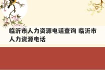 临沂市人力资源电话查询 临沂市人力资源电话