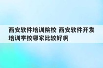 西安软件培训院校 西安软件开发培训学校哪家比较好啊