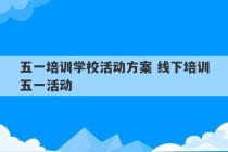 五一培训学校活动方案 线下培训五一活动