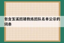 包含玉溪团建教练团队名单公示的词条