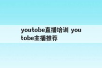 youtobe直播培训 youtobe主播推荐