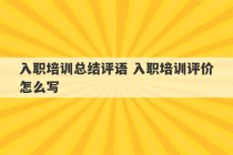 入职培训总结评语 入职培训评价怎么写