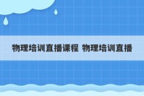 物理培训直播课程 物理培训直播