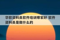 华软资料员软件培训哪家好 软件资料员是做什么的