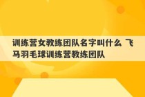 训练营女教练团队名字叫什么 飞马羽毛球训练营教练团队