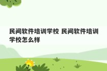 民间软件培训学校 民间软件培训学校怎么样