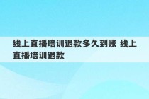 线上直播培训退款多久到账 线上直播培训退款