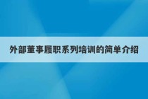 外部董事履职系列培训的简单介绍