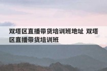 双塔区直播带货培训班地址 双塔区直播带货培训班