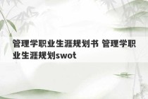 管理学职业生涯规划书 管理学职业生涯规划swot