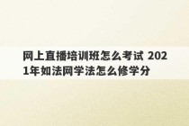 网上直播培训班怎么考试 2021年如法网学法怎么修学分