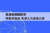 天津市2023
年人力资源管理师报考指南 天津人力资源三级